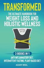 Transformed: The Ultimate Handbook for Weight Loss and Holistic Wellness - 3 Books in 1: Anti-Inflammatory Diet, Intermittent Fasting, Plant Based Diet
