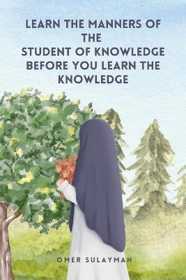 Learn the Manners of the Student of Knowledge before You Learn the Knowledge - Omer Sulayman - cover