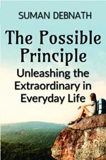 The Possible Principle: Unleashing the Extraordinary in Everyday Life