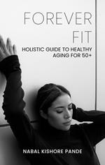 Forever Fit: Holistic Guide to Healthy Aging for 50+