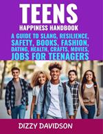 Teens Happiness Handbook: A Guide to Slang, Resilience, Safety, Books, Fashion, Dating, Health, Crafts, Movies, Jobs For Teenagers