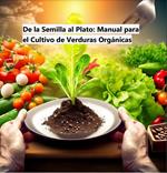 De la Semilla al Plato: Guía Completa para el Cultivo de Verduras Orgánicas