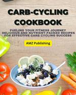 Carb-Cycling Cookbook : Fueling Your Fitness Journey Delicious and Nutrient-Packed Recipes for Effective Carb Cycling Success