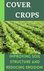 Cover Crops : Improving Soil Structure and Reducing Erosion