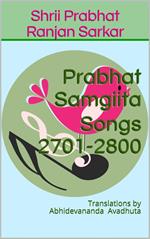 Prabhat Samgiita Songs 2701-2800: Translations by Abhidevananda Avadhuta