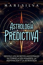 Astrología predictiva: Desvele los secretos ancestrales en torno a los números, la adivinación y la astrología