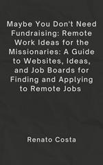 Maybe You Don’t Need Fundraising: Remote Work Ideas for the Missionaries: A Guide to Websites, Ideas, and Job Boards for Finding and Applying to Remote Jobs