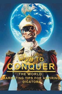 How To Conquer The World - Marketing Tips For Aspiring Dictators - AE AE - cover