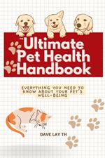 The Ultimate Pet Health Handbook - Everything You Need to Know about Your Pet's Well-Being