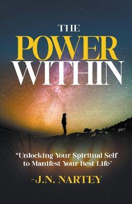 The Power Within, Unlocking Your Spiritual Self to Manifest Your Best Life. - Josehine Narkour Nartey - cover