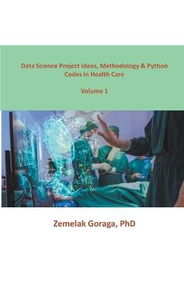 Data Science Project Ideas, Methodology & Python Codes in Health Care - Zemelak Goraga - cover