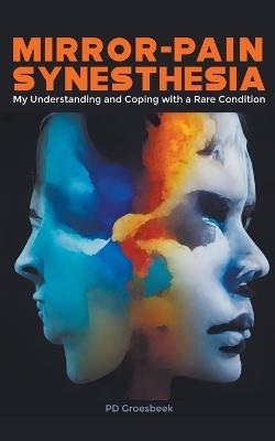 Mirror-Pain Synesthesia: My Understanding and Coping with a Rare Condition - P D Groesbeek - cover