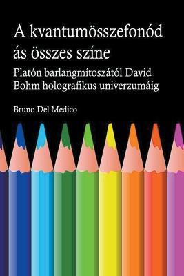 A kvantum oesszefonodasanak minden szine. Platon barlangjanak mitoszatol kezdve Carl Jung szinkronossagan at David Bohm holografikus univerzumaig. - Bruno del Medico - cover
