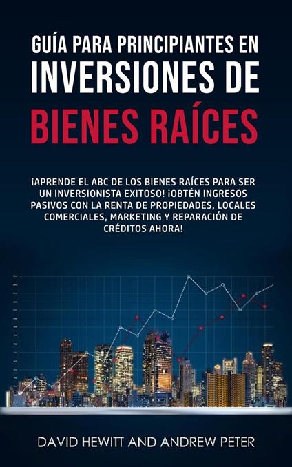 Guía para principiantes en Inversiones de Bienes Raíces. ¡Conviértete en un inversionista exitoso! ¡Obtenga ingresos pasivos con propiedades, alquileres, comerciales, marketing, reparación de crédito
