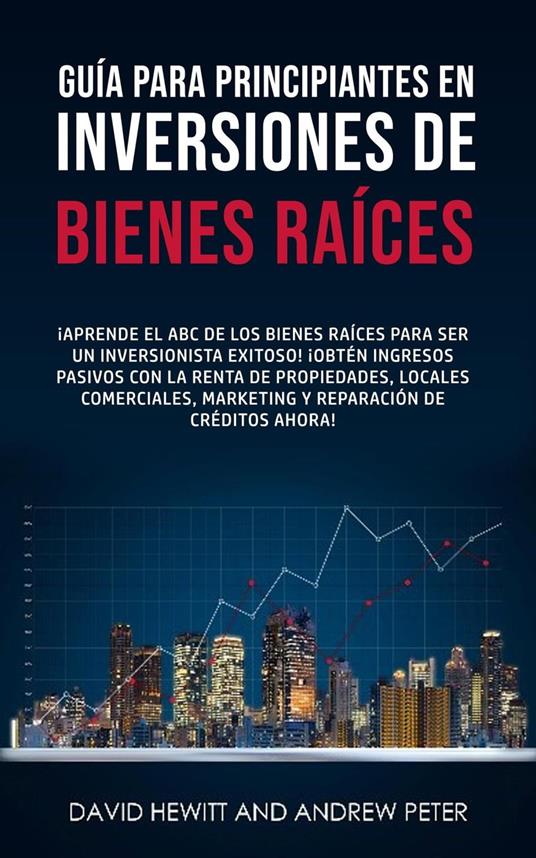 Guía para principiantes en Inversiones de Bienes Raíces. ¡Conviértete en un inversionista exitoso! ¡Obtenga ingresos pasivos con propiedades, alquileres, comerciales, marketing, reparación de crédito