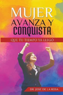 Mujer Avanza Y Conquista Que tu tiempo ya llego - Jose de la Rosa - cover