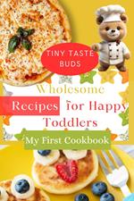 Tiny Taste Buds: Wholesome Recipes for Happy Toddlers! My First Cookbook