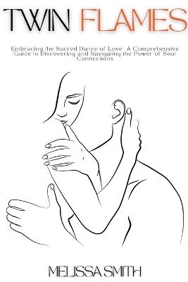 Twin Flames: Embracing the Sacred Dance of Love- A Comprehensive Guide to Discovering and Navigating the Power of Soul Connections - Melissa Smith - cover