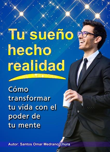 Tu sueño hecho realidad. Cómo transformar tu vida con el poder de tu mente.