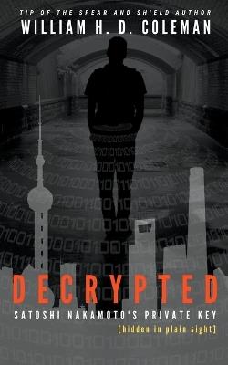 Decrypted: Satoshi Nakamoto's Private Key Hidden In Plain Sight - William H D Coleman - cover