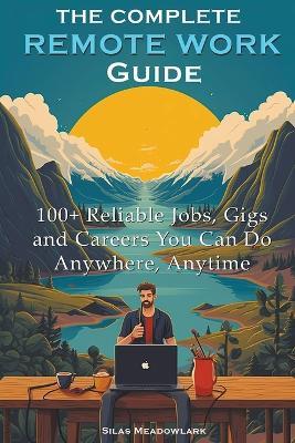 The Complete Remote Work Guide: 100+ Reliable Jobs, Gigs and Careers You Can Do Anywhere, Anytime - Silas Meadowlark - cover