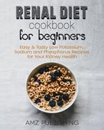 Renal Diet Cookbook For Beginners: Easy & Tasty Low Potassium, Sodium and Phosphorus Recipes for Your Kidney Health