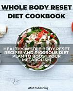 Whole Body Reset Cookbook: Healthy Whole Body Reset Recipes and Rigorous Diet Plan to Boost Your Metabolism