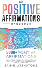 The Positive Affirmation Handbook: 5000+ Positive Thinking & Affirmations for Every Situation In Your Life o Attract Wealth, Health , Money, Love and Abundance With The Power Of The law of attraction