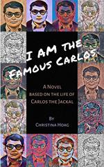 I Am the Famous Carlos: A Novel Based on the Life of Carlos the Jackal, the World's First Celebrity Terrorist