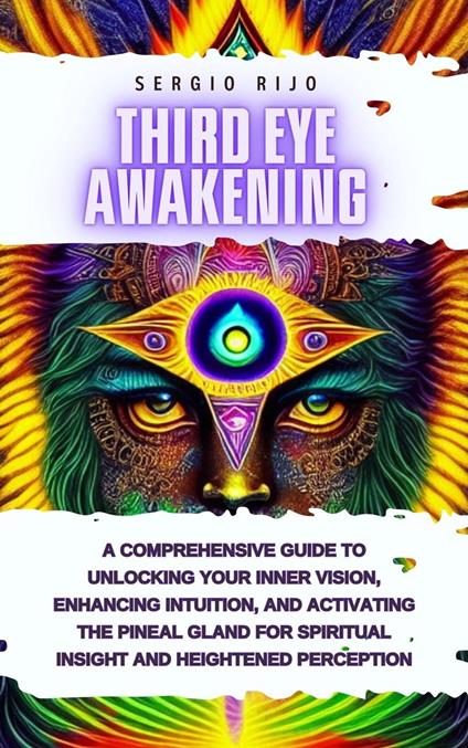 Third Eye Awakening: A Comprehensive Guide to Unlocking Your Inner Vision, Enhancing Intuition, and Activating the Pineal Gland for Spiritual Insight and Heightened Perception
