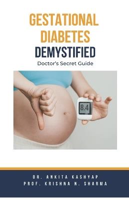 Gestational Diabetes Demystified: Doctor's Secret Guide - Ankita Kashyap,Prof Krishna N Sharma - cover