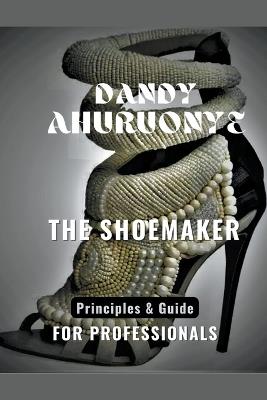 The Shoemaker: Principles & Guide for Professionals - Dandy Ahuruonye - cover