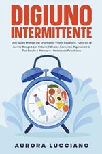 Digiuno Intermittente: Una Guida Pratica per una Nuova Vita in Equilibrio. Tutto ciò di cui hai Bisogno per Ridurre il Grasso Corporeo, Rigenerare la tua Salute e Ritrovare il Benessere Psicofisico
