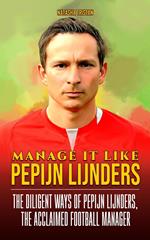 Manage It Like Pepijn Lijnders: The Diligent Ways of Pepijn Lijnders, The Acclaimed Football Manager