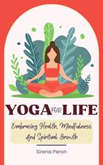 Yoga For Life - Embracing Health, Mindfulness And Spiritual Growth