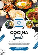 Cocina Israeli: Aprenda a Preparar +60 Auténticas Recetas Tradicionales, desde Entradas, Platos Principales, Sopas, Salsas hasta Bebidas, Postres y más