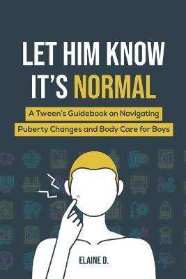 Let Him Know It's Normal: A Tween's Guidebook on Navigating Puberty Changes and Body Care for Boys - Elaine D - cover