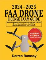 2024 – 2025 FAA Drone License Exam Guide: A Simplified Approach to Passing the FAA Part 107 Drone License Exam at a sitting With Test Questions and Answers