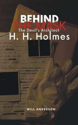 Behind the Mask: The Devil's Architect H. H. Holmes - Will Anderson - cover