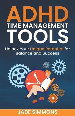 ADHD Time Management Tools: Unlock Your Unique Potential for Balance and Success - Jade Simmons - cover