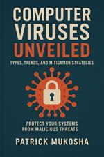 “Computer Viruses Unveiled: Types, Trends and Mitigation Strategies”