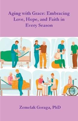 Aging with Grace: Embracing Love, Hope, and Faith in Every Season - Zemelak Goraga - cover