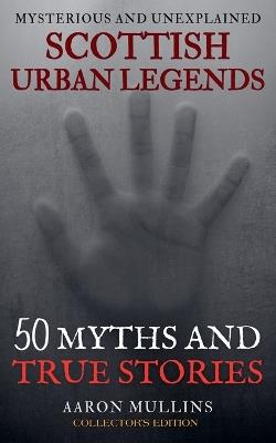 Scottish Urban Legends: 50 Myths and True Stories (Collector's Edition) - Aaron Mullins - cover