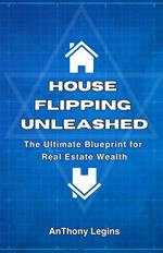 House Flipping Unleashed: The Ultimate Blueprint for Real Estate Wealth