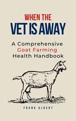 When The Vet Is Away: A Comprehensive Goat Farming Health Handbook