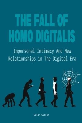 The Fall Of Homo Digitalis Impersonal Intimacy And New Relationships in The Digital Era - Brian Gibson - cover