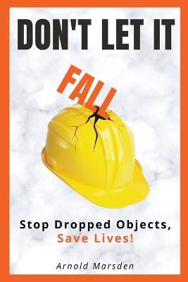 Don't Let It Fall: Stop Dropped Objects, Save Lives! - Arnold Marsden - cover