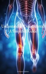 Understanding Osteoarthritis: A Simplified Guide