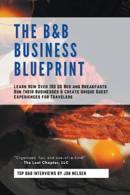 The B&B Business Blueprint: Learn How Over 100 US Bed and Breakfasts Run Their Businesses & Create Unique Guest Experiences for Travelers - Jon Nelsen - cover