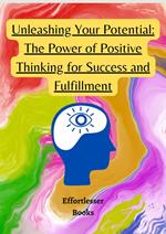Unleashing Your Potential: The Power of Positive Thinking for Success and Fulfillment